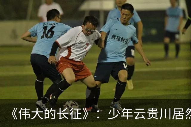 《伟大的长征》：少年云贵川居然是飞夺泸定桥，激战腊子口的英雄