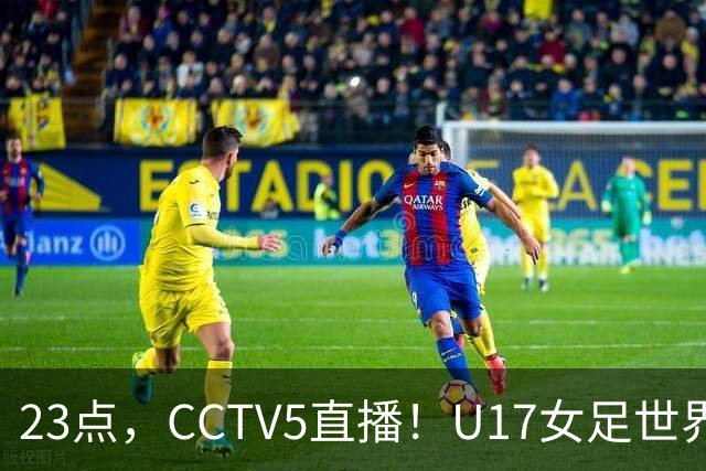 23点，CCTV5直播！U17女足世界杯：中国vs法国冲8强，取胜创历史